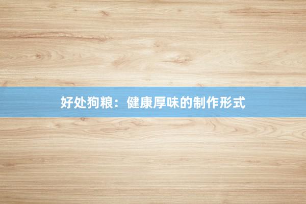 好处狗粮：健康厚味的制作形式