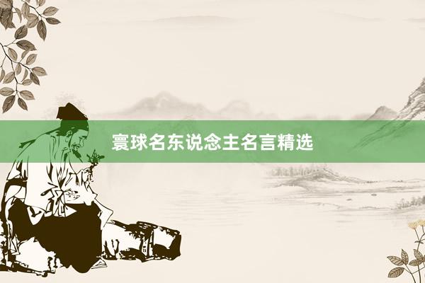 寰球名东说念主名言精选